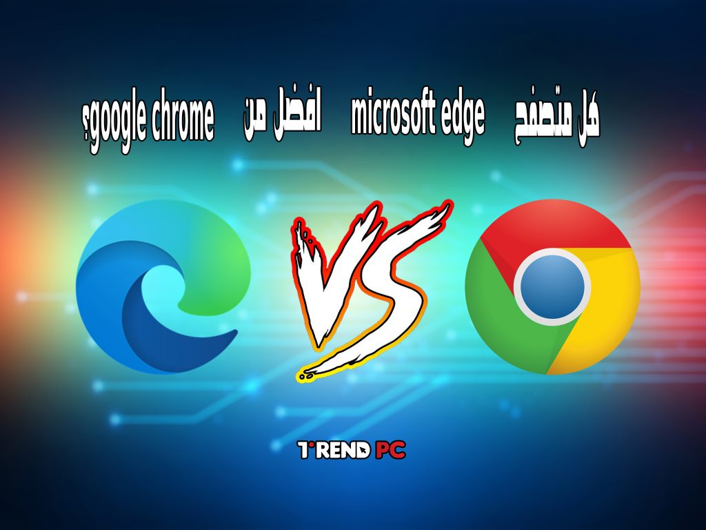 هل متصفح microsoft edge افضل من google chrome؟