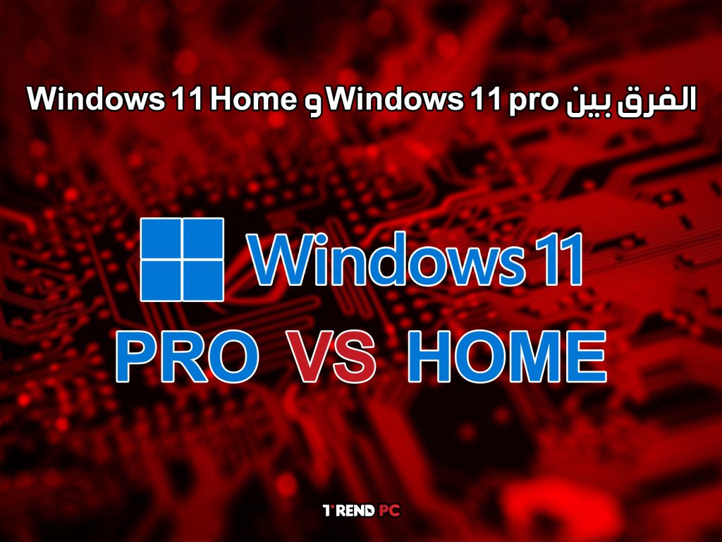 الفرق بين Windows 11 pro و Windows 11 Home