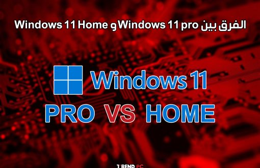 الفرق بين Windows 11 pro و Windows 11 Home