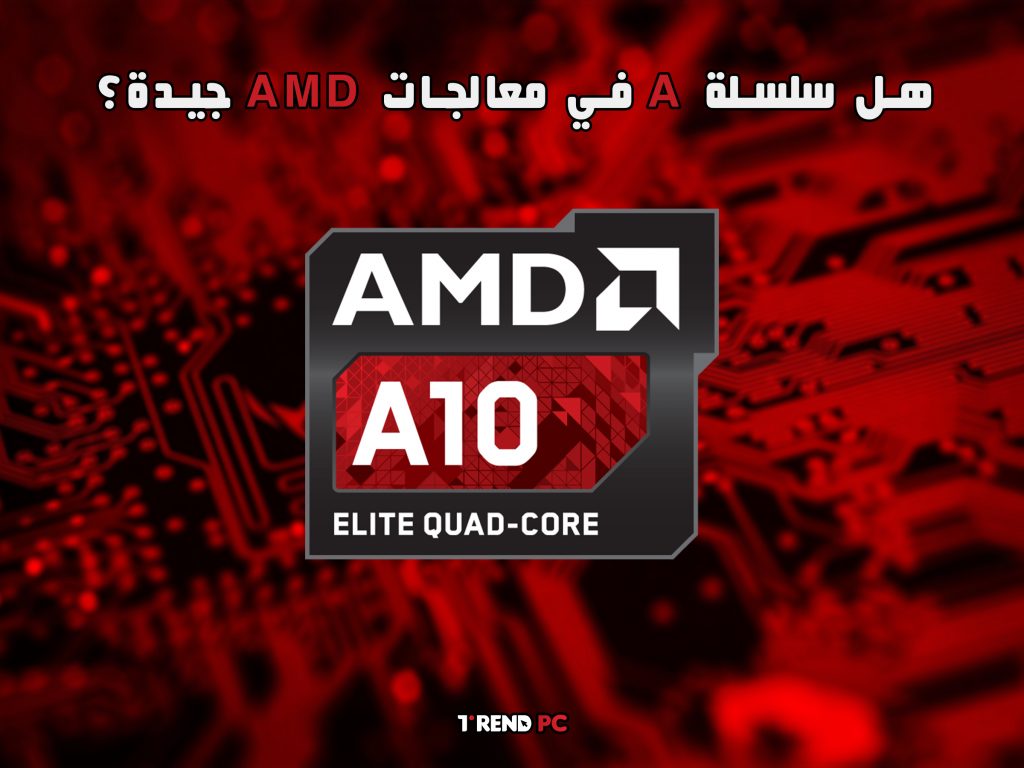 هل سلسلة A في معالجات AMD جيدة؟